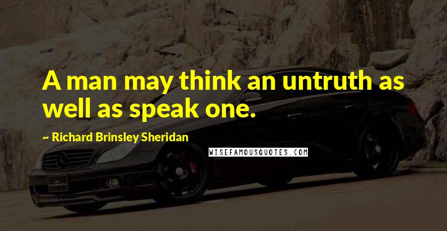 Richard Brinsley Sheridan Quotes: A man may think an untruth as well as speak one.