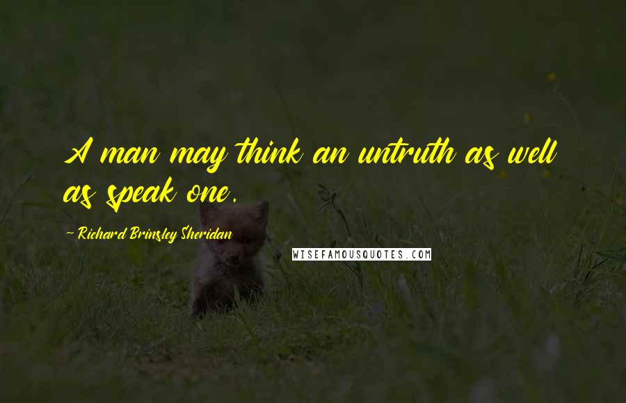 Richard Brinsley Sheridan Quotes: A man may think an untruth as well as speak one.