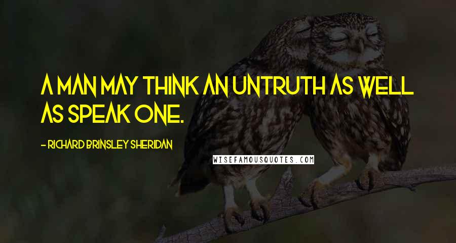 Richard Brinsley Sheridan Quotes: A man may think an untruth as well as speak one.