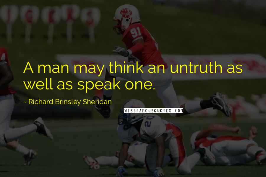 Richard Brinsley Sheridan Quotes: A man may think an untruth as well as speak one.