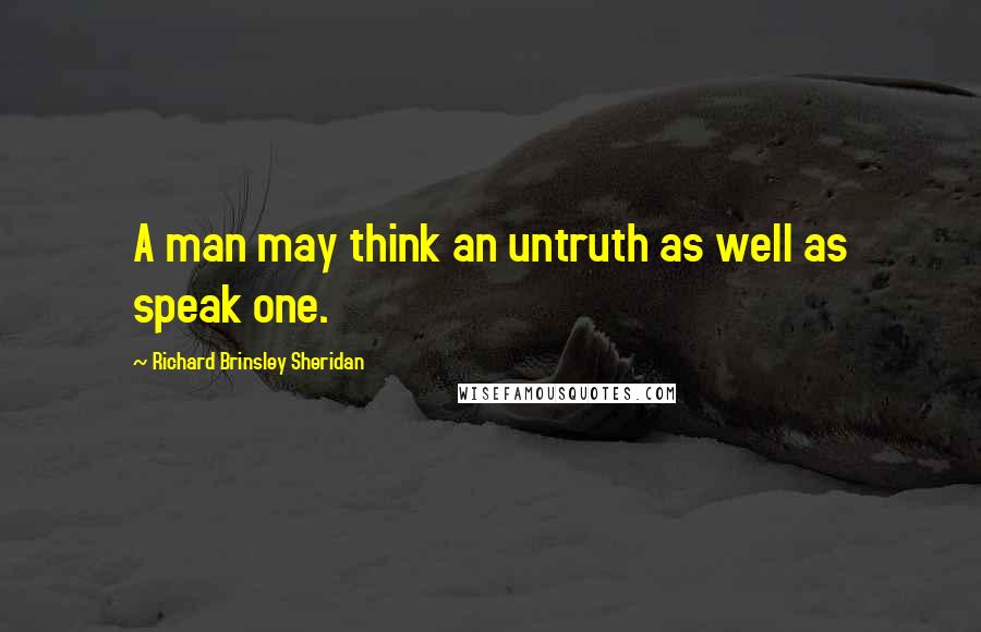 Richard Brinsley Sheridan Quotes: A man may think an untruth as well as speak one.