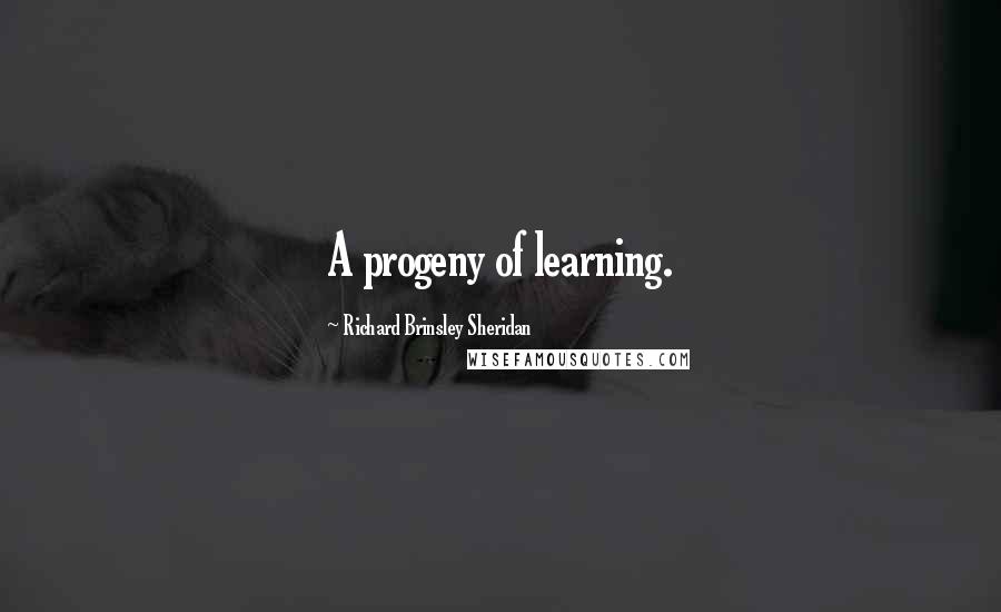 Richard Brinsley Sheridan Quotes: A progeny of learning.