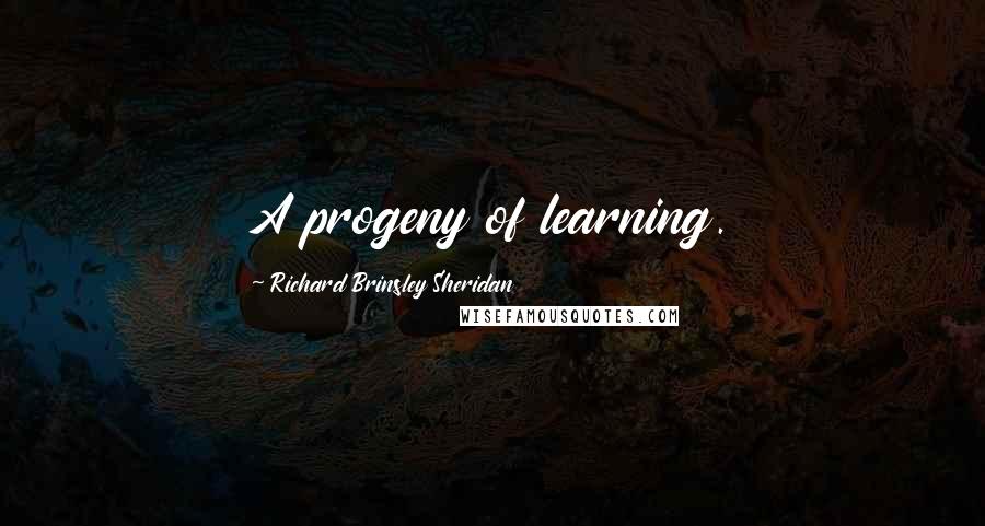 Richard Brinsley Sheridan Quotes: A progeny of learning.