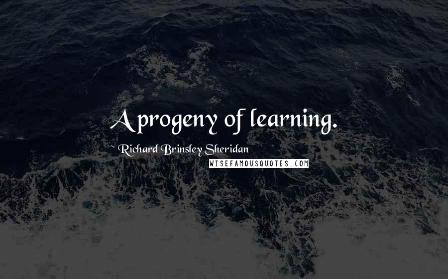 Richard Brinsley Sheridan Quotes: A progeny of learning.