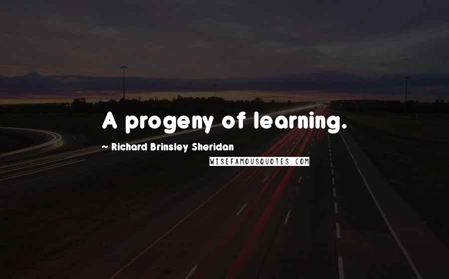 Richard Brinsley Sheridan Quotes: A progeny of learning.