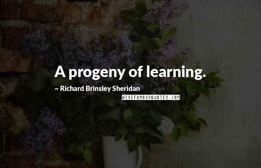 Richard Brinsley Sheridan Quotes: A progeny of learning.