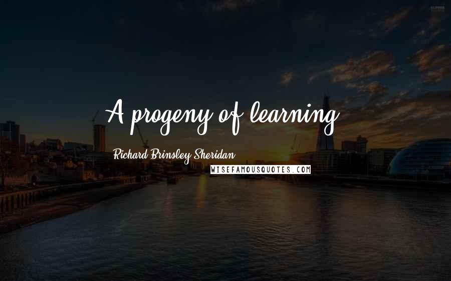 Richard Brinsley Sheridan Quotes: A progeny of learning.