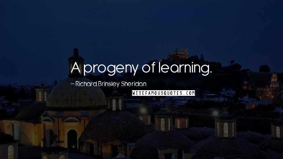 Richard Brinsley Sheridan Quotes: A progeny of learning.