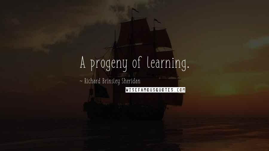 Richard Brinsley Sheridan Quotes: A progeny of learning.