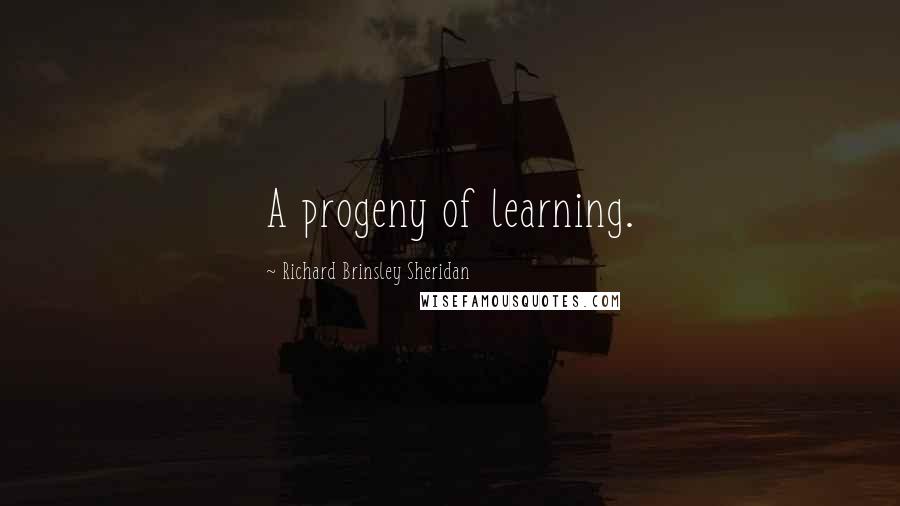 Richard Brinsley Sheridan Quotes: A progeny of learning.