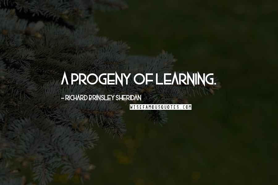 Richard Brinsley Sheridan Quotes: A progeny of learning.