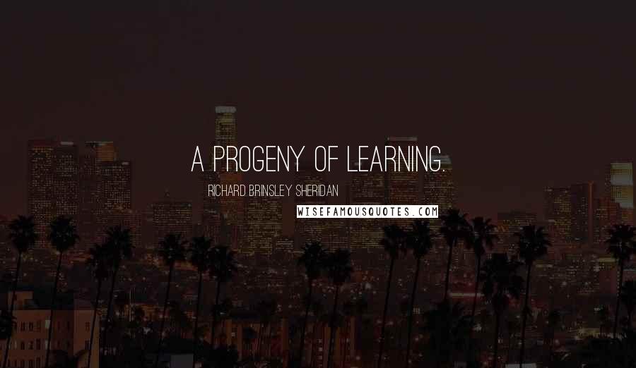 Richard Brinsley Sheridan Quotes: A progeny of learning.