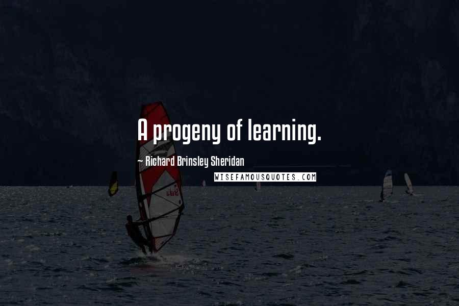 Richard Brinsley Sheridan Quotes: A progeny of learning.