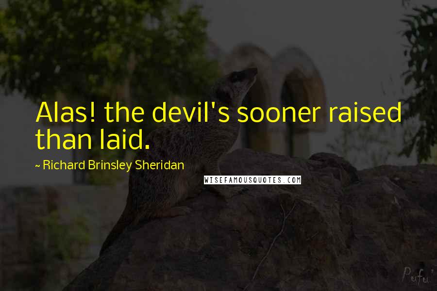 Richard Brinsley Sheridan Quotes: Alas! the devil's sooner raised than laid.