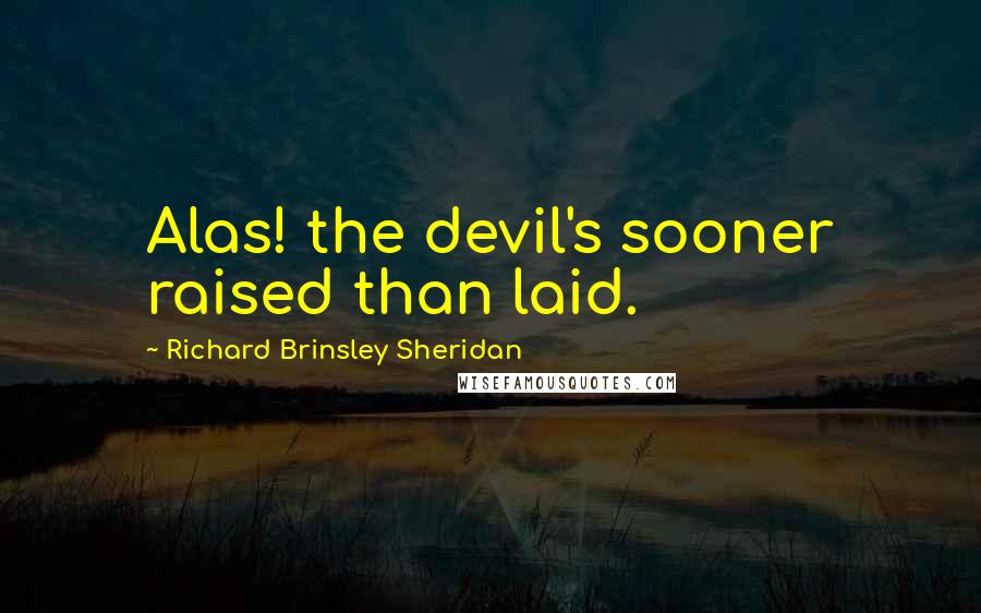 Richard Brinsley Sheridan Quotes: Alas! the devil's sooner raised than laid.