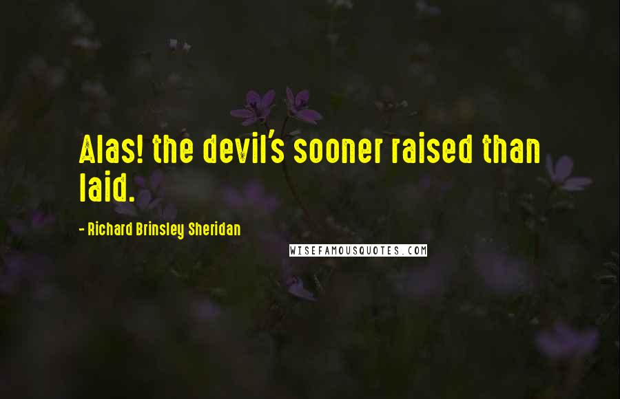 Richard Brinsley Sheridan Quotes: Alas! the devil's sooner raised than laid.