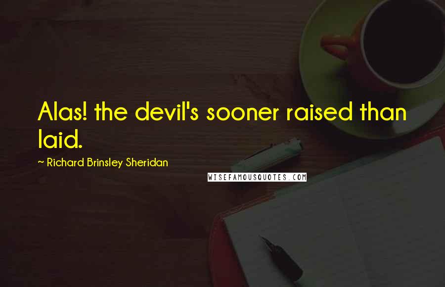 Richard Brinsley Sheridan Quotes: Alas! the devil's sooner raised than laid.