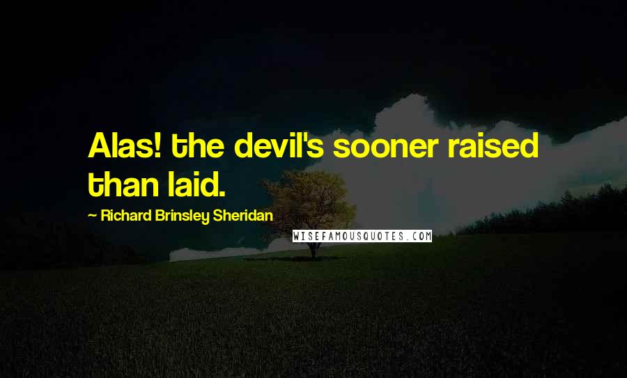 Richard Brinsley Sheridan Quotes: Alas! the devil's sooner raised than laid.