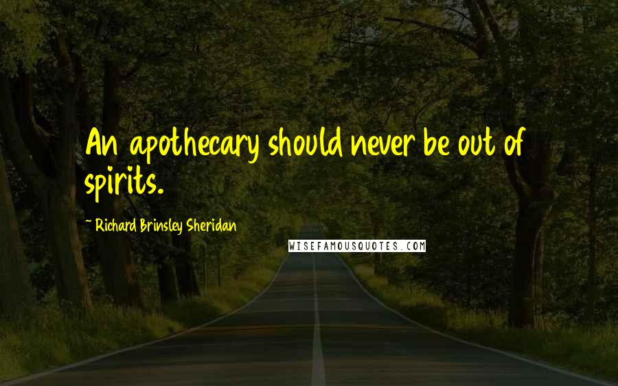 Richard Brinsley Sheridan Quotes: An apothecary should never be out of spirits.