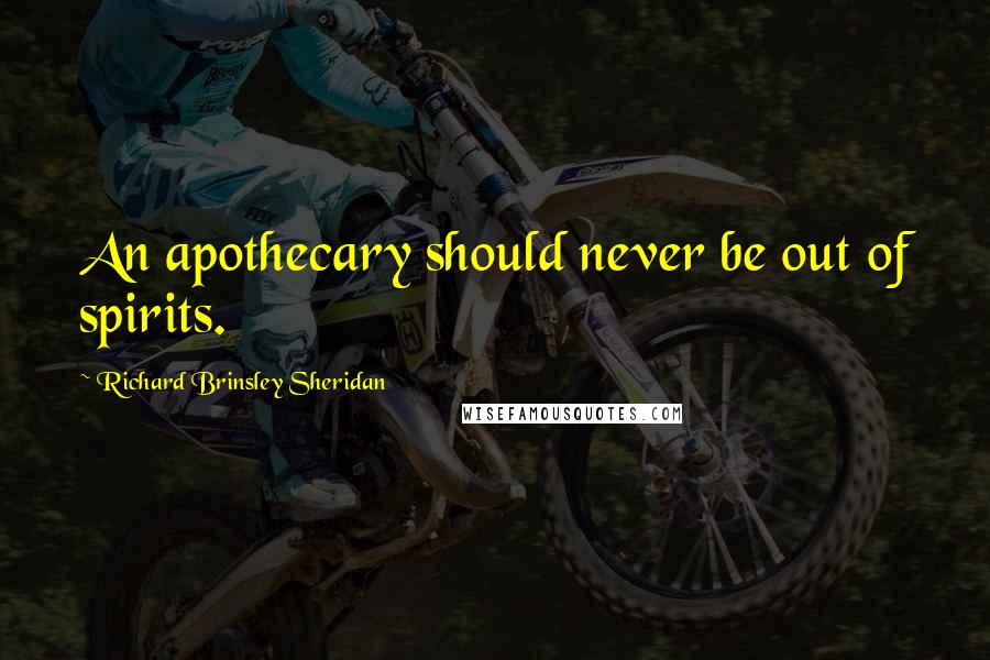 Richard Brinsley Sheridan Quotes: An apothecary should never be out of spirits.