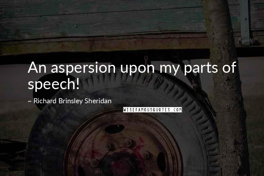 Richard Brinsley Sheridan Quotes: An aspersion upon my parts of speech!