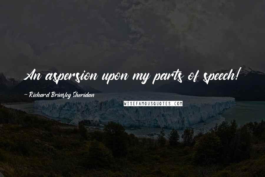 Richard Brinsley Sheridan Quotes: An aspersion upon my parts of speech!