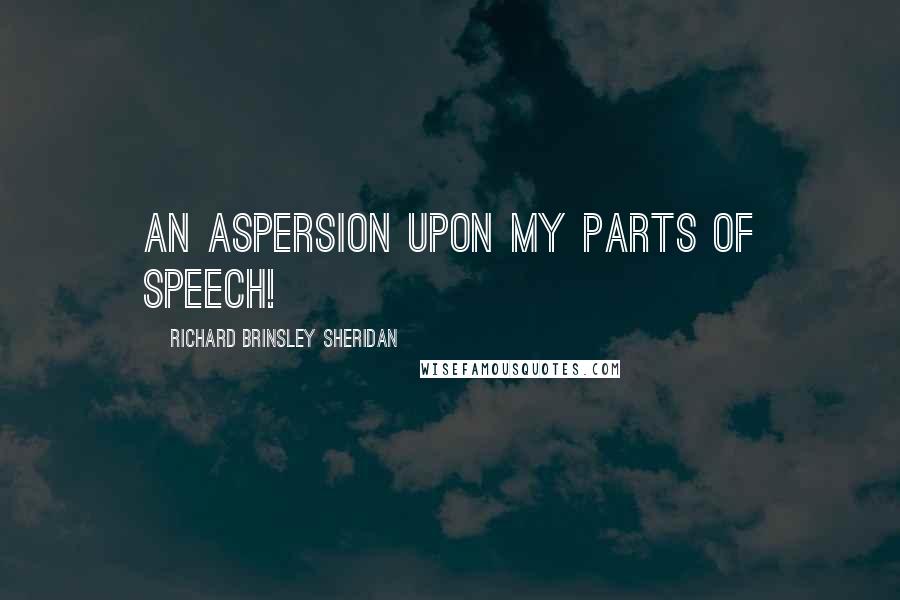 Richard Brinsley Sheridan Quotes: An aspersion upon my parts of speech!