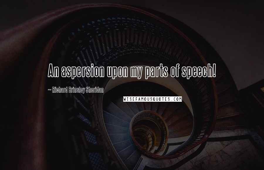 Richard Brinsley Sheridan Quotes: An aspersion upon my parts of speech!