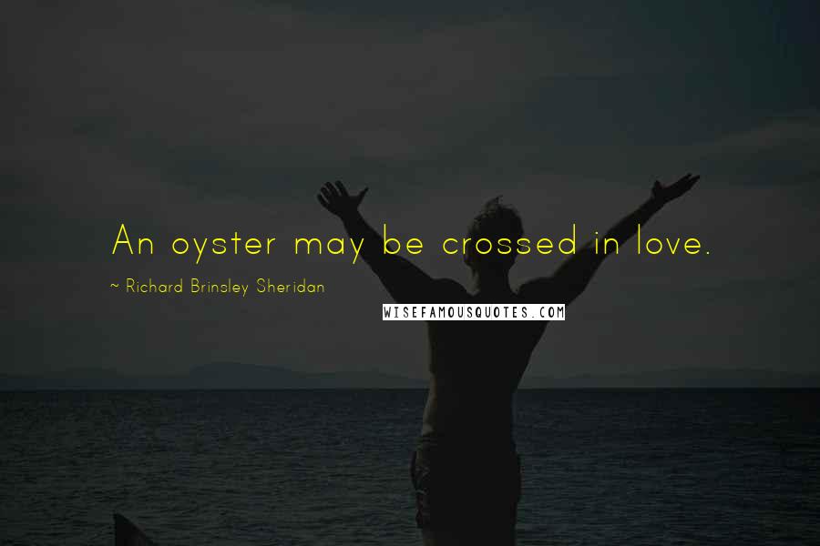 Richard Brinsley Sheridan Quotes: An oyster may be crossed in love.