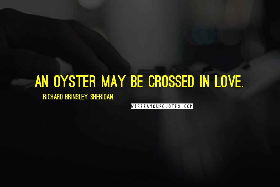 Richard Brinsley Sheridan Quotes: An oyster may be crossed in love.