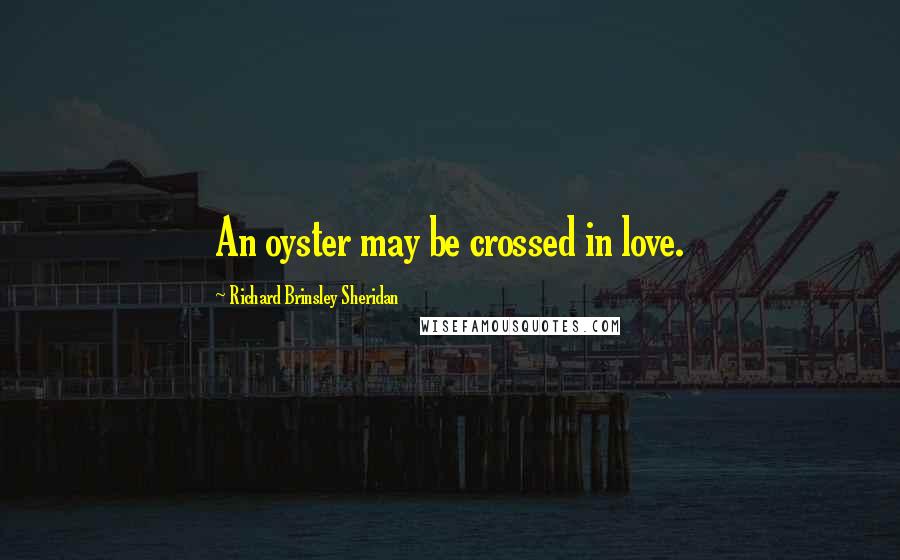 Richard Brinsley Sheridan Quotes: An oyster may be crossed in love.