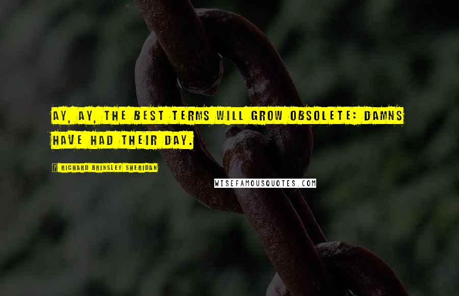 Richard Brinsley Sheridan Quotes: Ay, ay, the best terms will grow obsolete: damns have had their day.