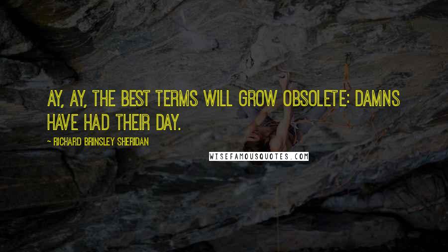 Richard Brinsley Sheridan Quotes: Ay, ay, the best terms will grow obsolete: damns have had their day.