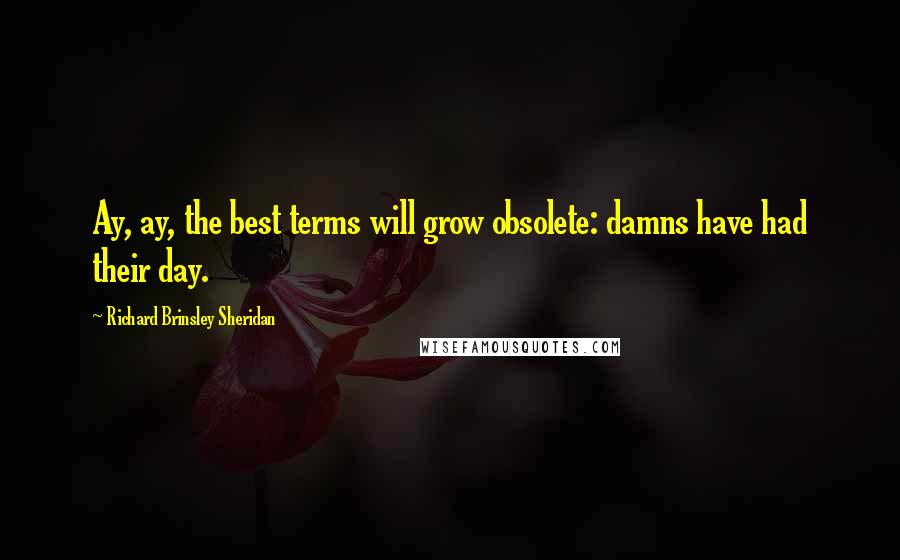 Richard Brinsley Sheridan Quotes: Ay, ay, the best terms will grow obsolete: damns have had their day.
