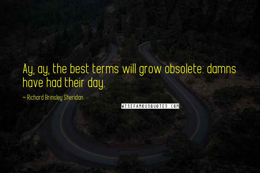 Richard Brinsley Sheridan Quotes: Ay, ay, the best terms will grow obsolete: damns have had their day.