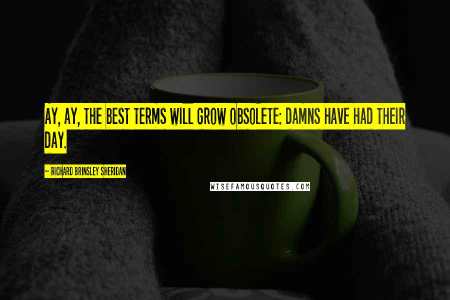 Richard Brinsley Sheridan Quotes: Ay, ay, the best terms will grow obsolete: damns have had their day.
