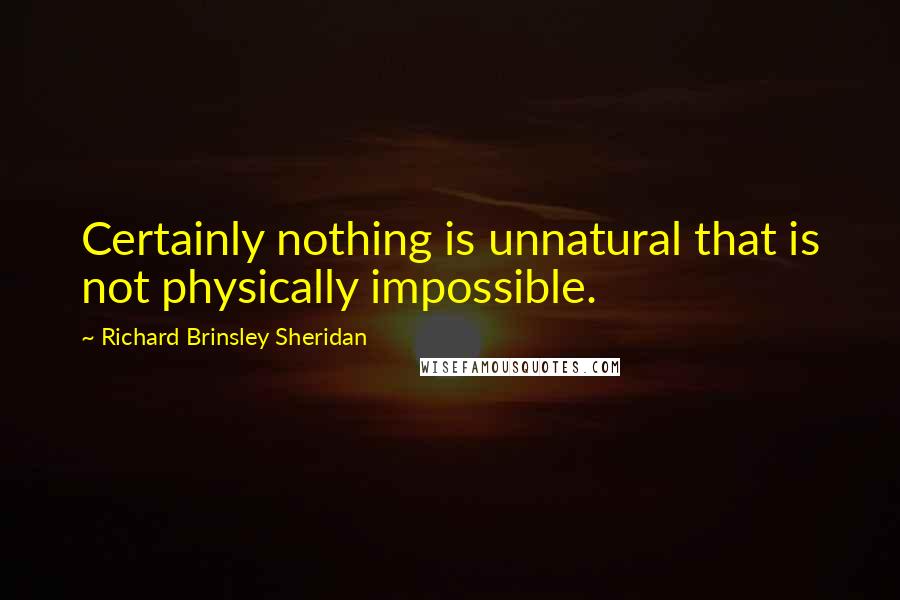 Richard Brinsley Sheridan Quotes: Certainly nothing is unnatural that is not physically impossible.