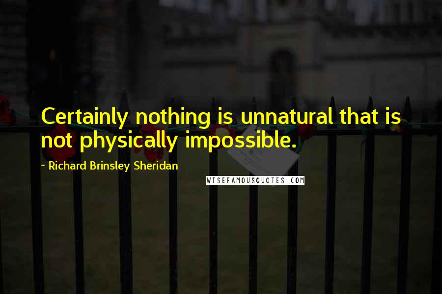 Richard Brinsley Sheridan Quotes: Certainly nothing is unnatural that is not physically impossible.