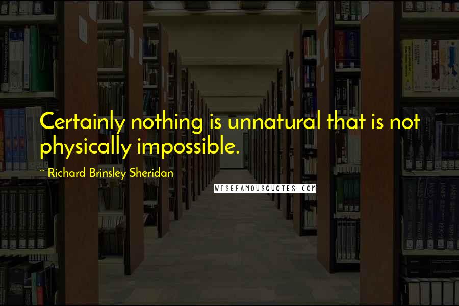 Richard Brinsley Sheridan Quotes: Certainly nothing is unnatural that is not physically impossible.