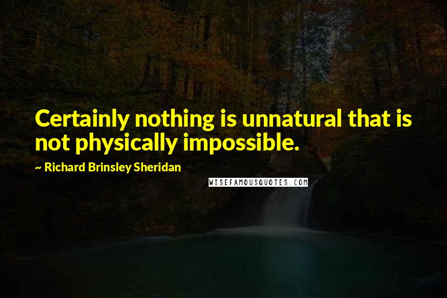 Richard Brinsley Sheridan Quotes: Certainly nothing is unnatural that is not physically impossible.