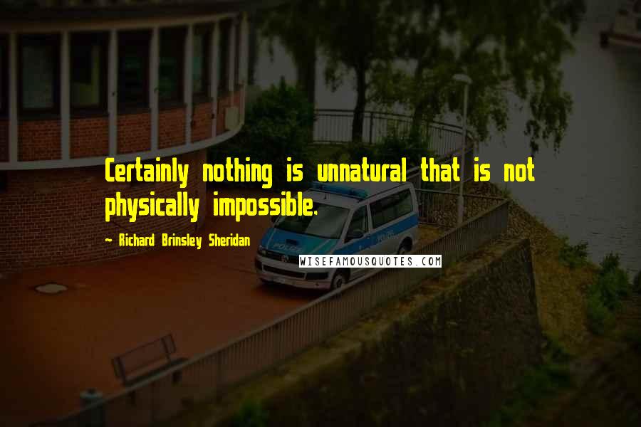 Richard Brinsley Sheridan Quotes: Certainly nothing is unnatural that is not physically impossible.