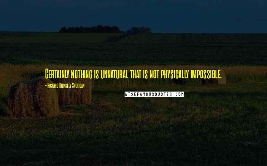 Richard Brinsley Sheridan Quotes: Certainly nothing is unnatural that is not physically impossible.