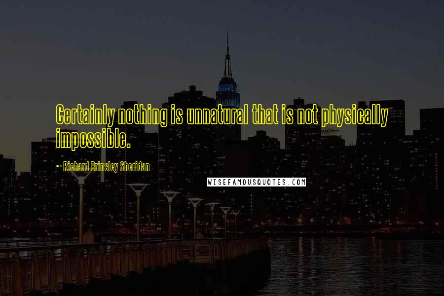 Richard Brinsley Sheridan Quotes: Certainly nothing is unnatural that is not physically impossible.