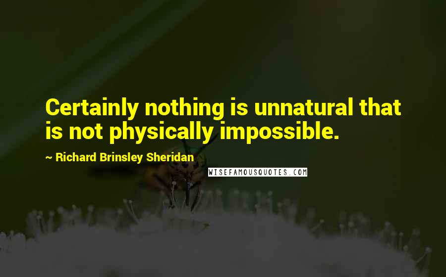 Richard Brinsley Sheridan Quotes: Certainly nothing is unnatural that is not physically impossible.