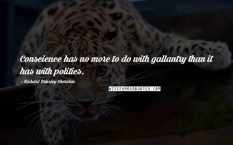Richard Brinsley Sheridan Quotes: Conscience has no more to do with gallantry than it has with politics.