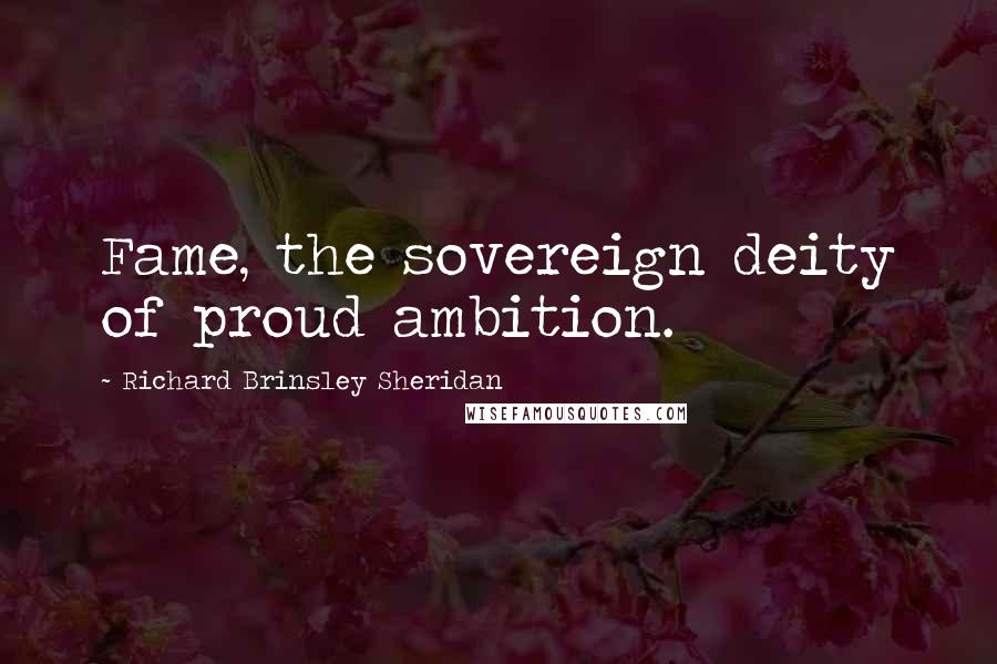 Richard Brinsley Sheridan Quotes: Fame, the sovereign deity of proud ambition.