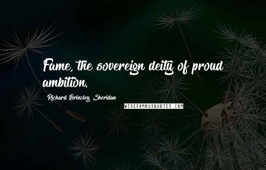 Richard Brinsley Sheridan Quotes: Fame, the sovereign deity of proud ambition.