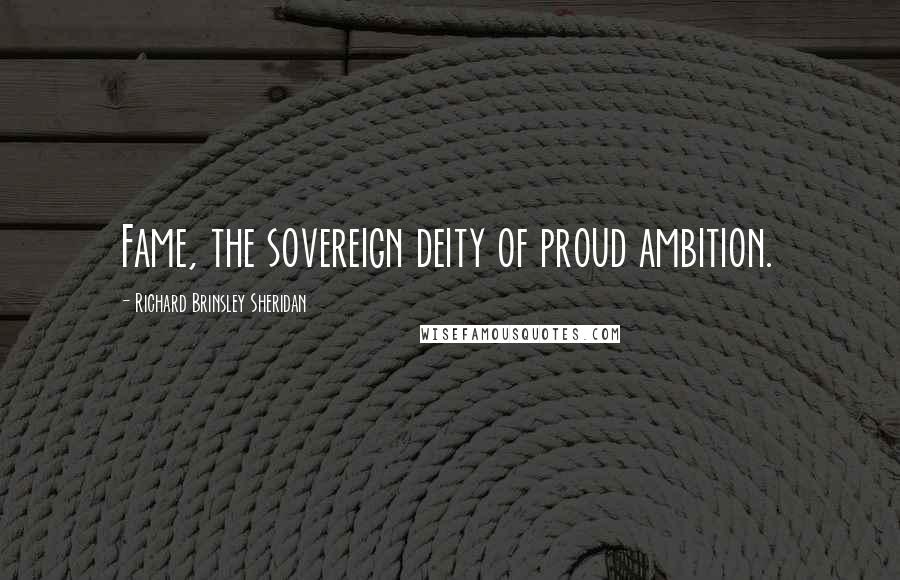 Richard Brinsley Sheridan Quotes: Fame, the sovereign deity of proud ambition.
