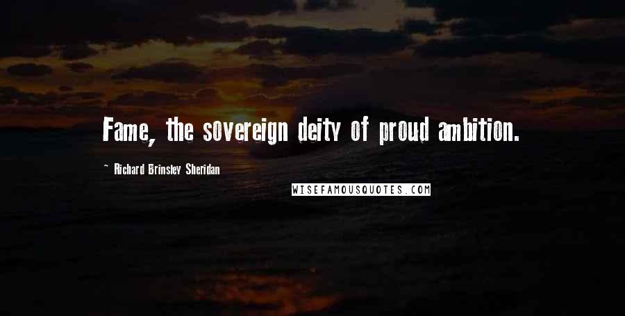 Richard Brinsley Sheridan Quotes: Fame, the sovereign deity of proud ambition.