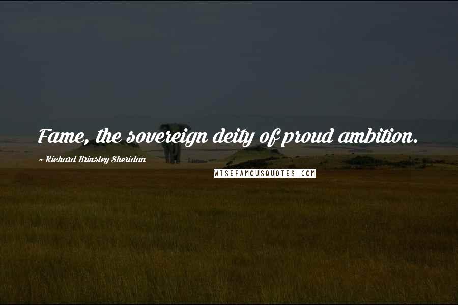 Richard Brinsley Sheridan Quotes: Fame, the sovereign deity of proud ambition.